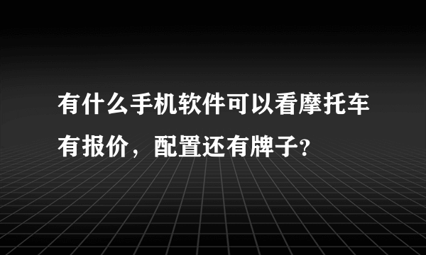 有什么手机软件可以看摩托车有报价，配置还有牌子？