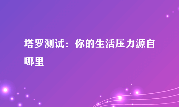 塔罗测试：你的生活压力源自哪里