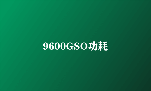 9600GSO功耗