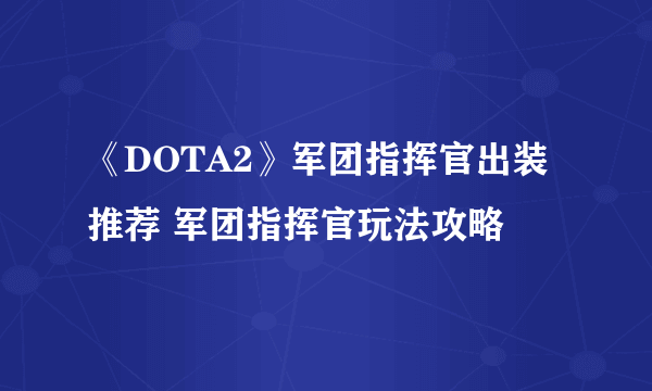 《DOTA2》军团指挥官出装推荐 军团指挥官玩法攻略