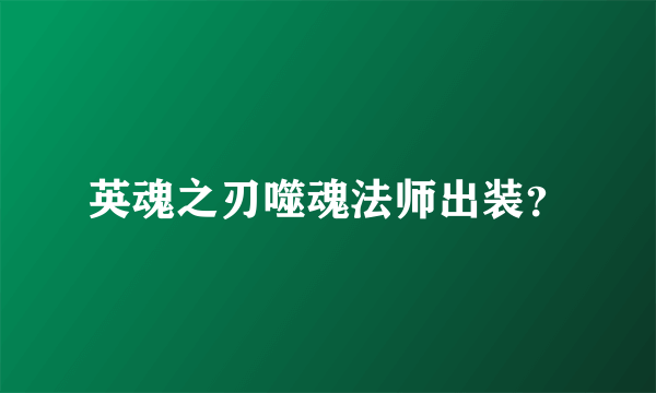 英魂之刃噬魂法师出装？