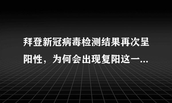 拜登新冠病毒检测结果再次呈阳性，为何会出现复阳这一情况？有传染性吗？