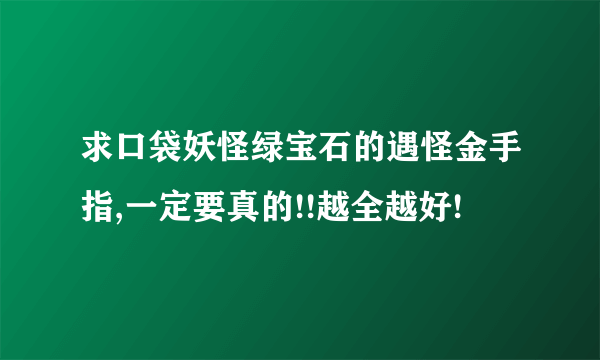 求口袋妖怪绿宝石的遇怪金手指,一定要真的!!越全越好!