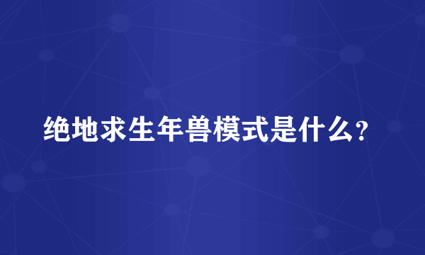 绝地求生年兽模式是什么？