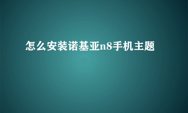 怎么安装诺基亚n8手机主题