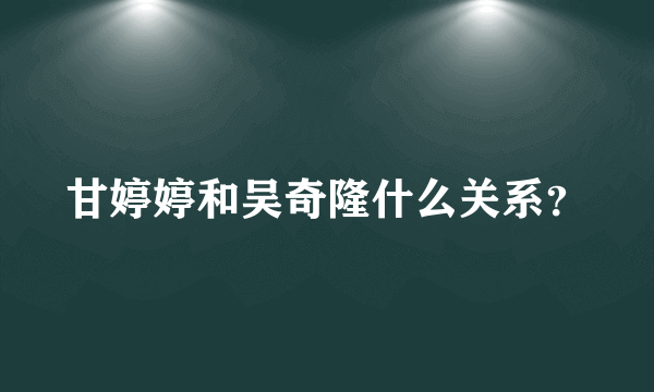 甘婷婷和吴奇隆什么关系？