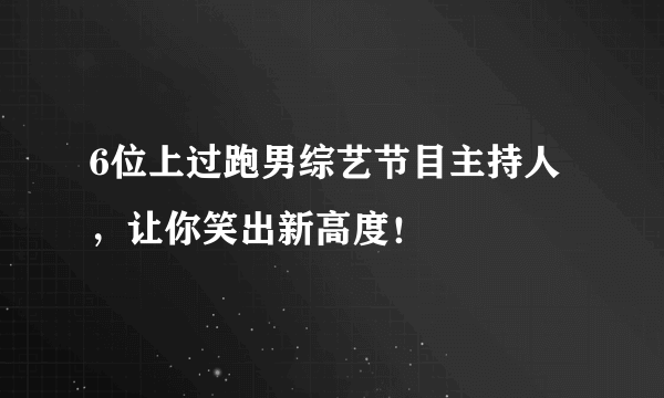 6位上过跑男综艺节目主持人，让你笑出新高度！