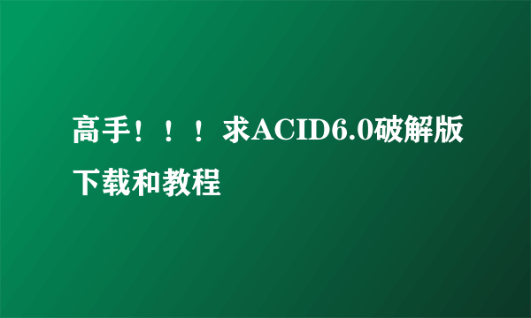 高手！！！求ACID6.0破解版下载和教程