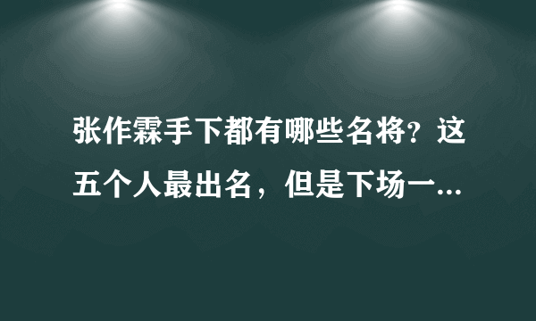 张作霖手下都有哪些名将？这五个人最出名，但是下场一个比一个惨