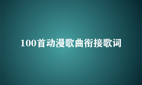 100首动漫歌曲衔接歌词