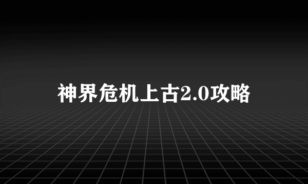 神界危机上古2.0攻略