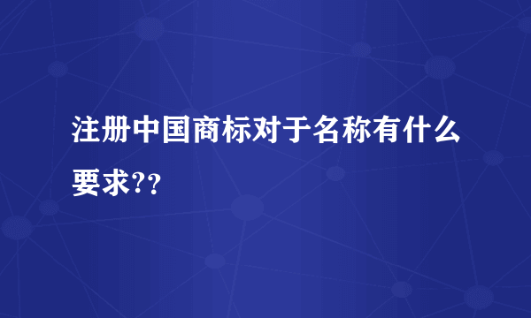 注册中国商标对于名称有什么要求?？