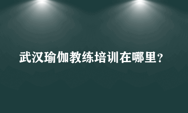 武汉瑜伽教练培训在哪里？