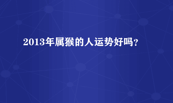 2013年属猴的人运势好吗？