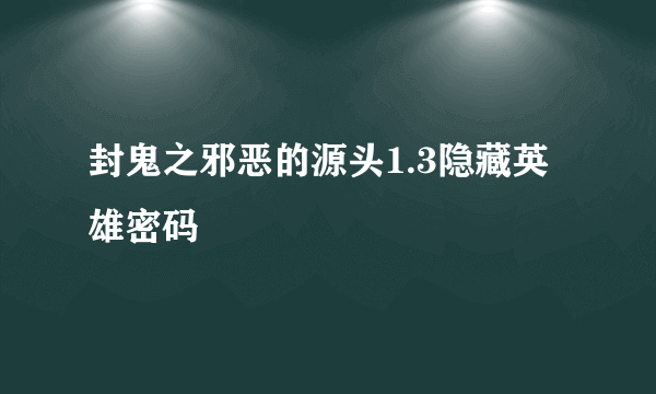 封鬼之邪恶的源头1.3隐藏英雄密码