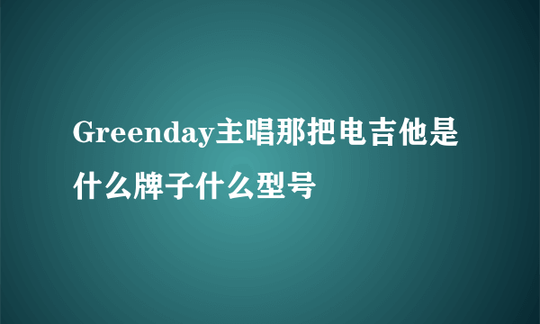 Greenday主唱那把电吉他是什么牌子什么型号