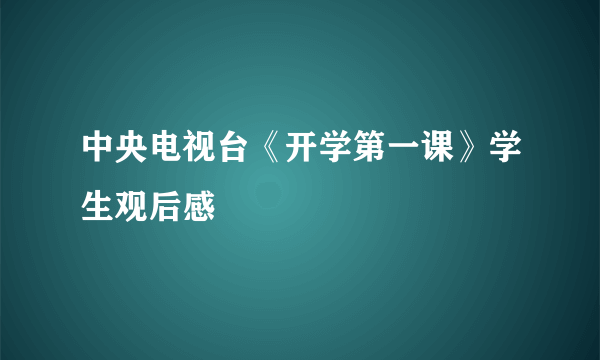 中央电视台《开学第一课》学生观后感