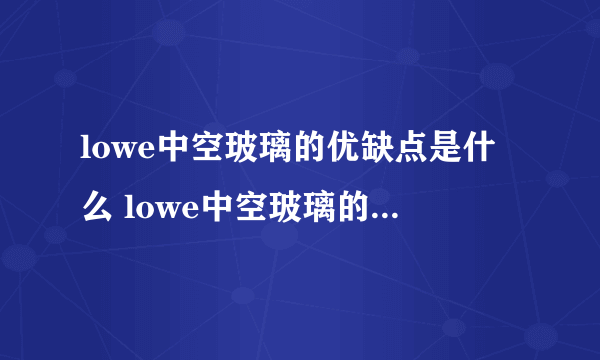 lowe中空玻璃的优缺点是什么 lowe中空玻璃的优缺点为