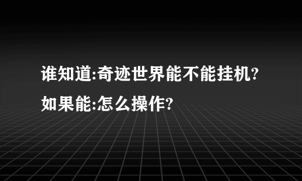 谁知道:奇迹世界能不能挂机?如果能:怎么操作?