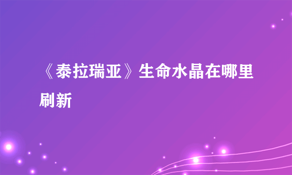 《泰拉瑞亚》生命水晶在哪里刷新