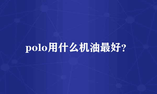 polo用什么机油最好？