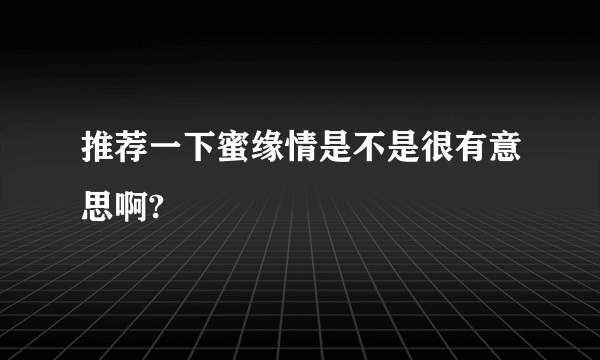 推荐一下蜜缘情是不是很有意思啊?