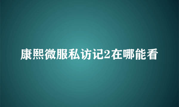 康熙微服私访记2在哪能看