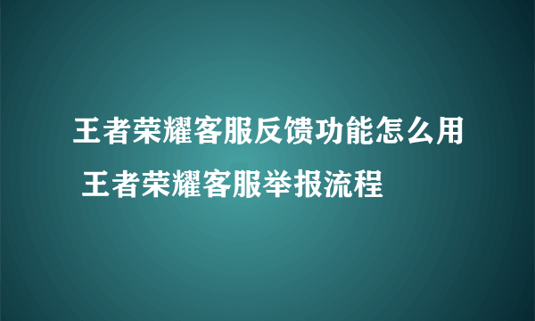 王者荣耀客服反馈功能怎么用 王者荣耀客服举报流程