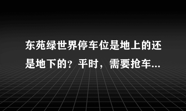 东苑绿世界停车位是地上的还是地下的？平时，需要抢车位吗？租车位多少钱？