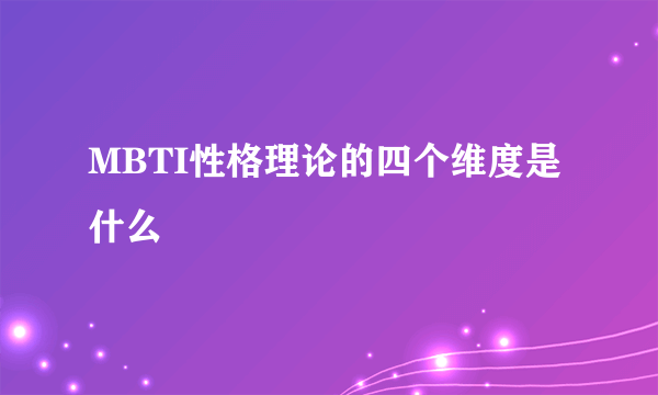 MBTI性格理论的四个维度是什么