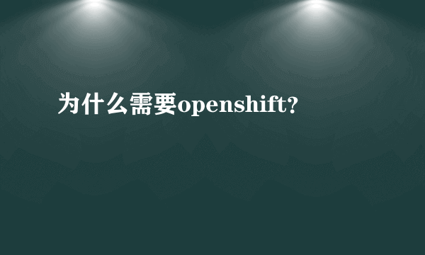 为什么需要openshift？