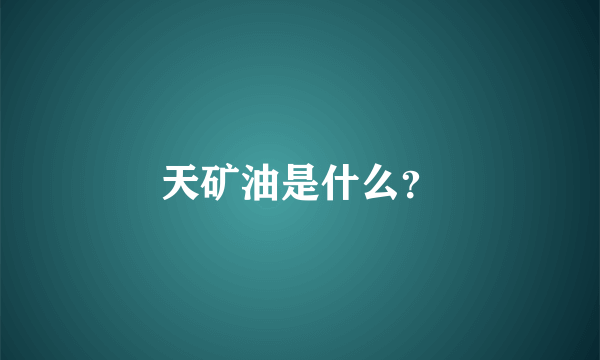 天矿油是什么？