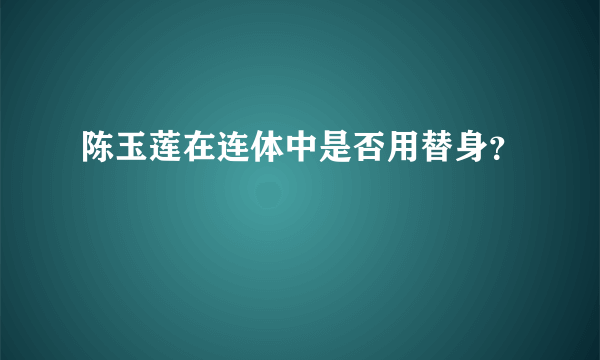 陈玉莲在连体中是否用替身？