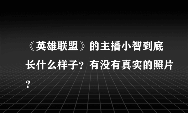 《英雄联盟》的主播小智到底长什么样子？有没有真实的照片？