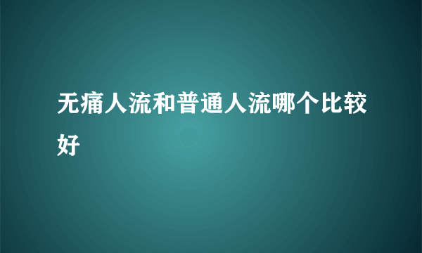 无痛人流和普通人流哪个比较好