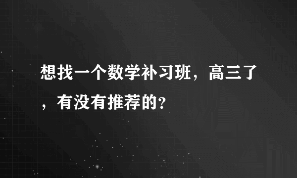 想找一个数学补习班，高三了，有没有推荐的？