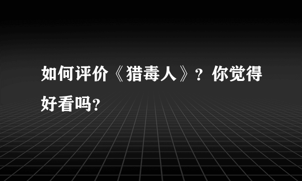 如何评价《猎毒人》？你觉得好看吗？