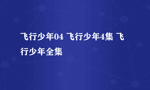 飞行少年04 飞行少年4集 飞行少年全集