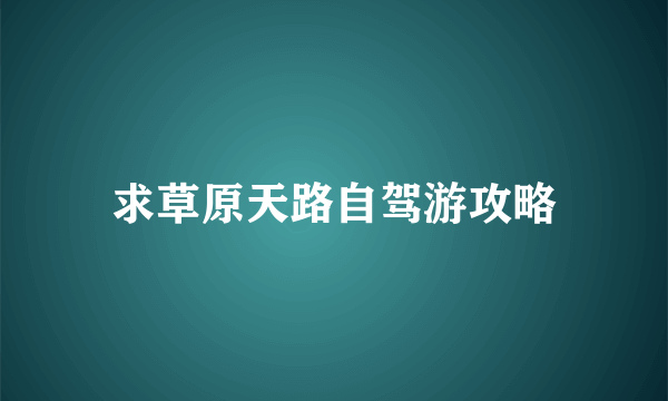 求草原天路自驾游攻略