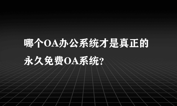 哪个OA办公系统才是真正的永久免费OA系统？