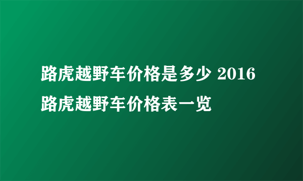 路虎越野车价格是多少 2016路虎越野车价格表一览