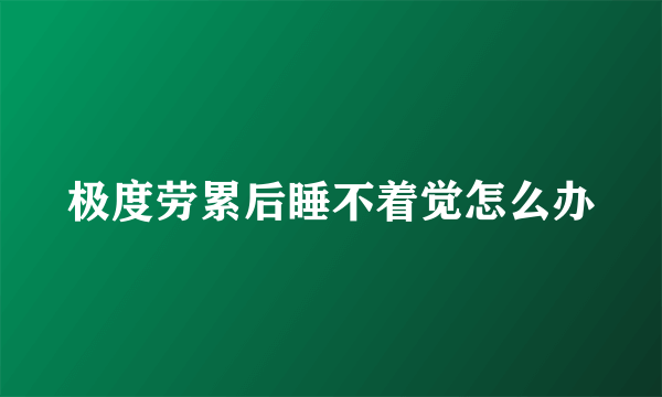 极度劳累后睡不着觉怎么办