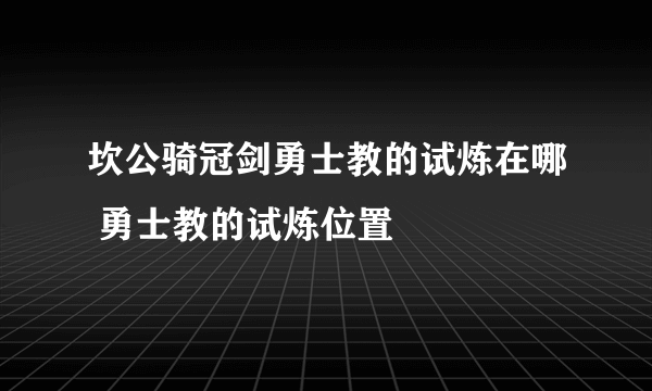 坎公骑冠剑勇士教的试炼在哪 勇士教的试炼位置