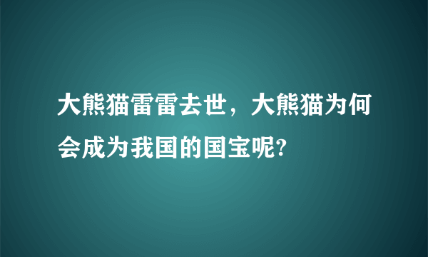 大熊猫雷雷去世，大熊猫为何会成为我国的国宝呢?