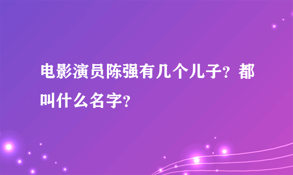 电影演员陈强有几个儿子？都叫什么名字？