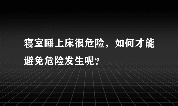 寝室睡上床很危险，如何才能避免危险发生呢？