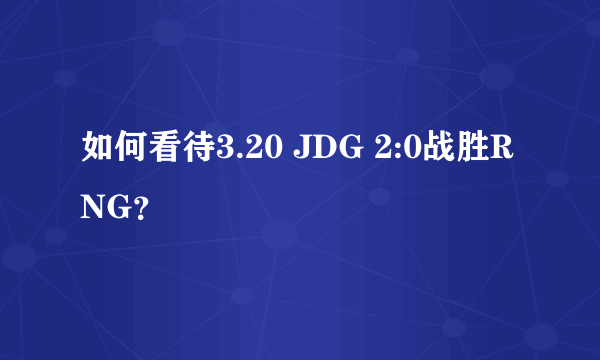 如何看待3.20 JDG 2:0战胜RNG？