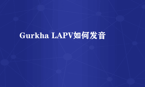 Gurkha LAPV如何发音