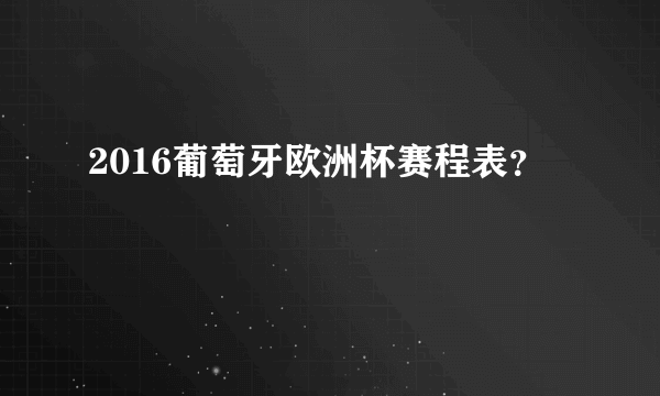 2016葡萄牙欧洲杯赛程表？