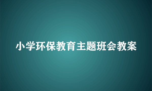 小学环保教育主题班会教案